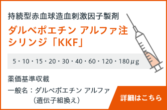 持続型赤血球造血刺激因子製剤 ダルべポエチン アルファ注 シリンジ「KKF」5・10・15・20・30・40・60・120・180μg 薬価基準収載 一般名：ダルベポエチン アルファ（遺伝子組換え）詳細はこちら